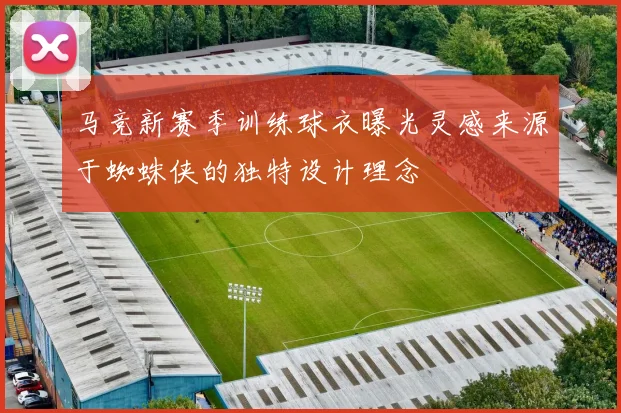 马竞新赛季训练球衣曝光灵感来源于蜘蛛侠的独特设计理念