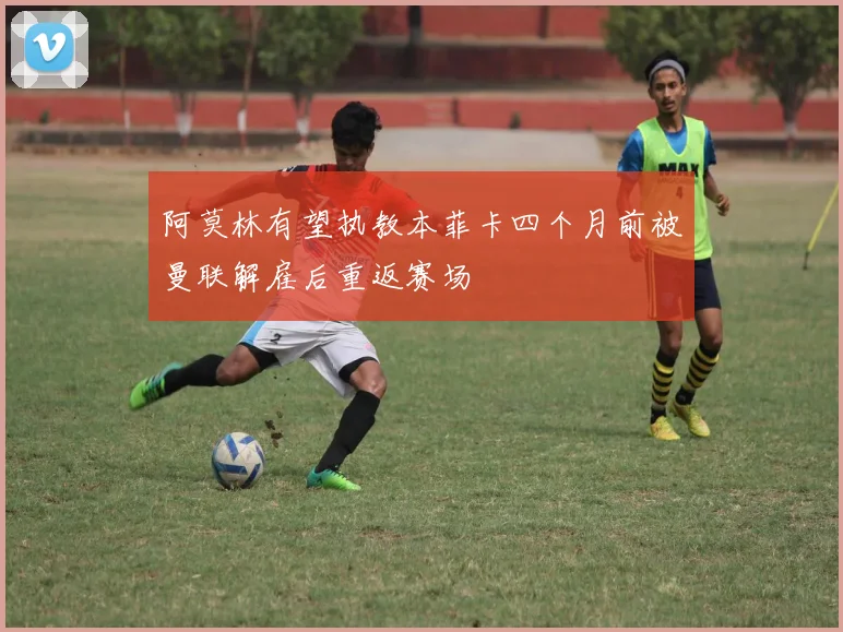 阿莫林有望执教本菲卡四个月前被曼联解雇后重返赛场