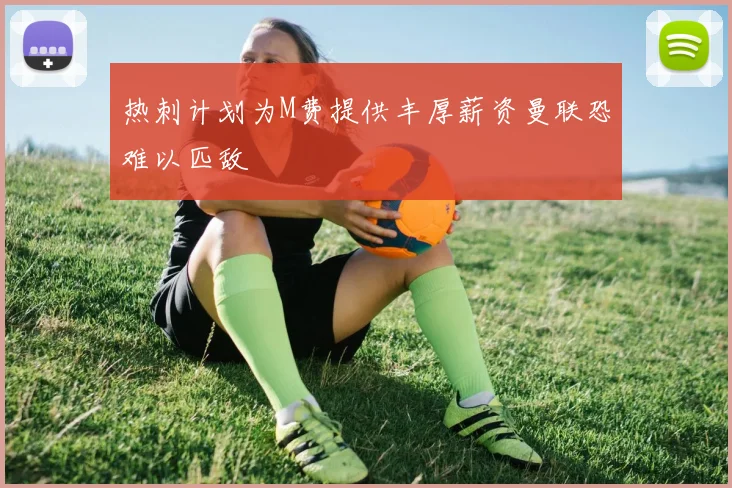 热刺计划为M费提供丰厚薪资曼联恐难以匹敌