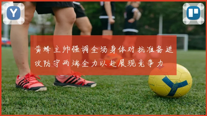 黄蜂主帅强调全场身体对抗准备进攻防守两端全力以赴展现竞争力