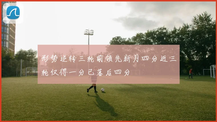 形势逆转三轮前领先新月四分近三轮仅得一分已落后四分