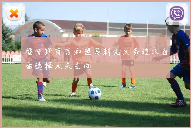 福克斯直言加盟马刺无义务追求自由选择未来去向