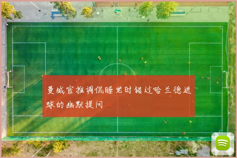 曼城官推调侃睡觉时错过哈兰德进球的幽默提问