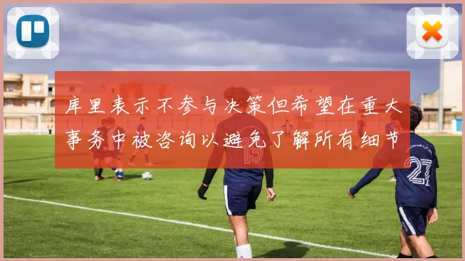库里表示不参与决策但希望在重大事务中被咨询以避免了解所有细节