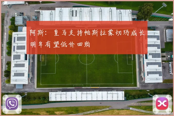 阿斯：皇马支持帕斯拉蒙切玛成长明年有望低价回购