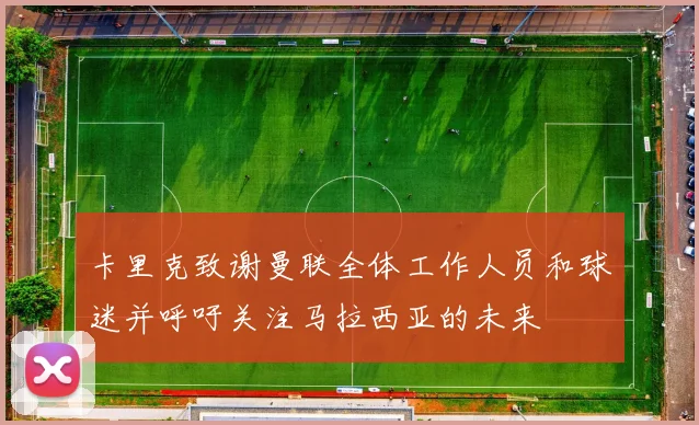 卡里克致谢曼联全体工作人员和球迷并呼吁关注马拉西亚的未来