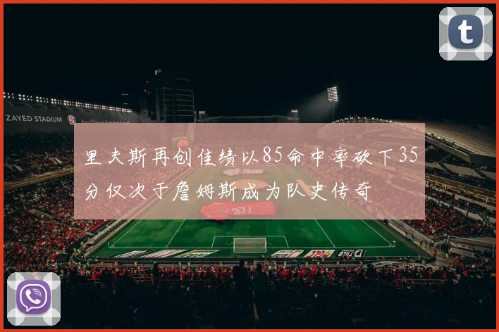 里夫斯再创佳绩以85命中率砍下35分仅次于詹姆斯成为队史传奇