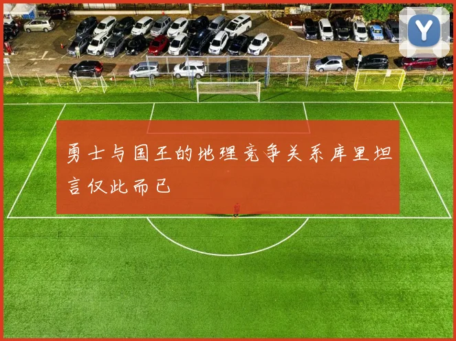 勇士与国王的地理竞争关系库里坦言仅此而已