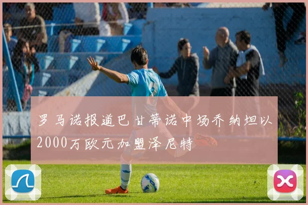 罗马诺报道巴甘蒂诺中场乔纳坦以2000万欧元加盟泽尼特