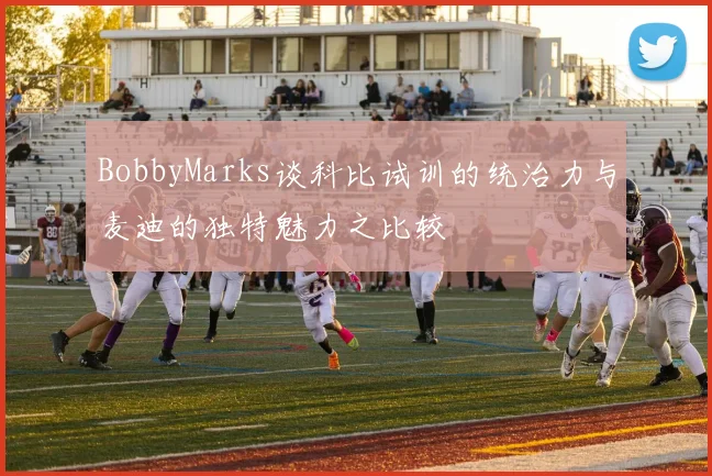 BobbyMarks谈科比试训的统治力与麦迪的独特魅力之比较