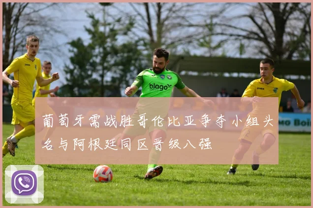 葡萄牙需战胜哥伦比亚争夺小组头名与阿根廷同区晋级八强